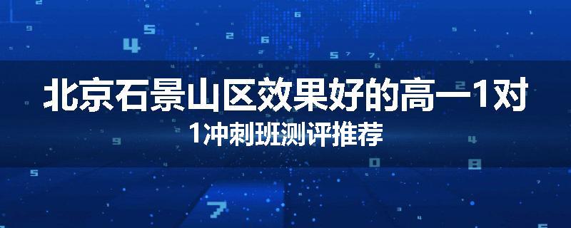 北京石景山区效果好的高一1对1冲刺班测评推荐