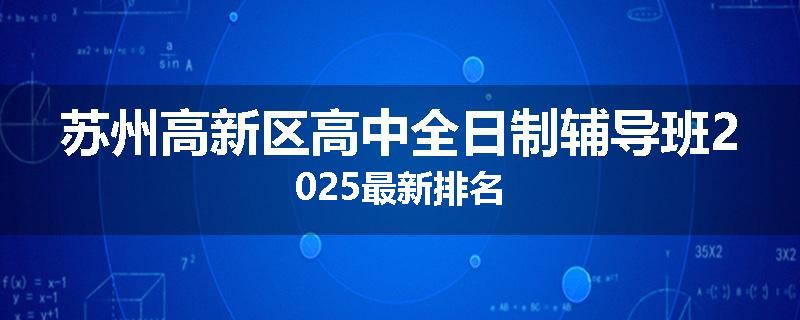 苏州高新区高中全日制辅导班2025最新排名