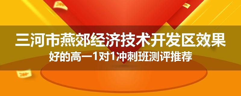 三河市燕郊经济技术开发区效果好的高一1对1冲刺班测评推荐