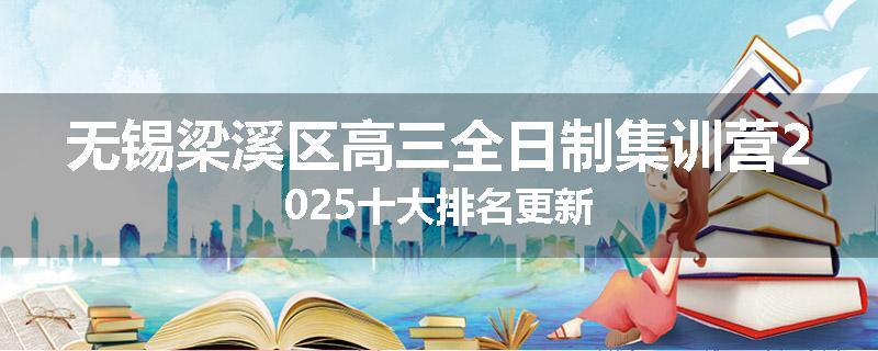 无锡梁溪区高三全日制集训营2025十大排名更新