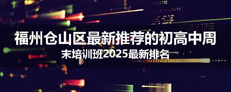 福州仓山区最新推荐的初高中周末培训班2025最新排名