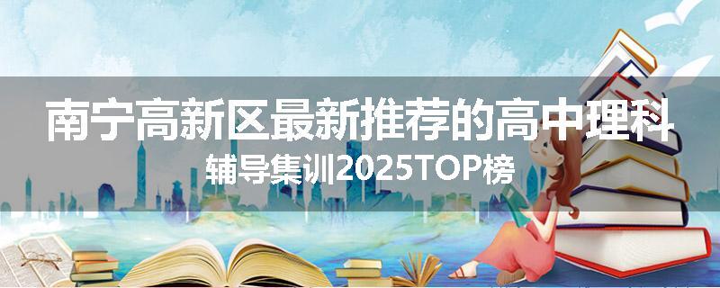 南宁高新区最新推荐的高中理科辅导集训2025TOP榜
