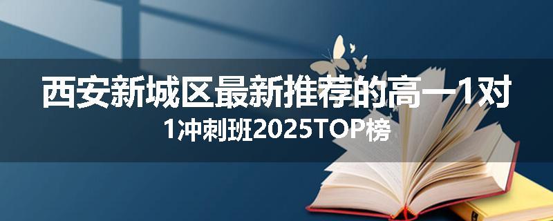 西安新城区最新推荐的高一1对1冲刺班2025TOP榜