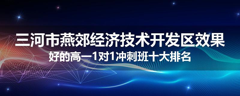 三河市燕郊经济技术开发区效果好的高一1对1冲刺班十大排名