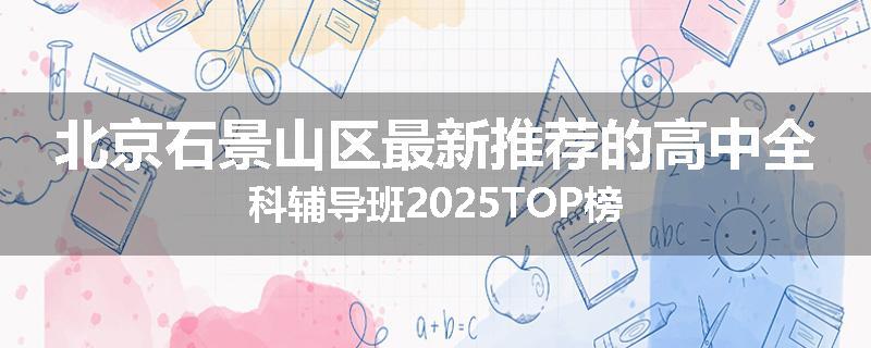 北京石景山区最新推荐的高中全科辅导班2025TOP榜