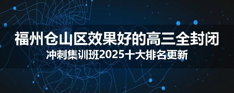 福州仓山区效果好的高三全封闭冲刺集训班2025十大排名更新