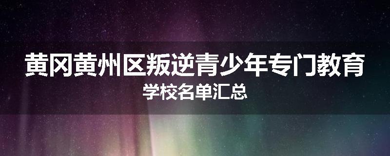 黄冈黄州区叛逆青少年专门教育学校名单汇总