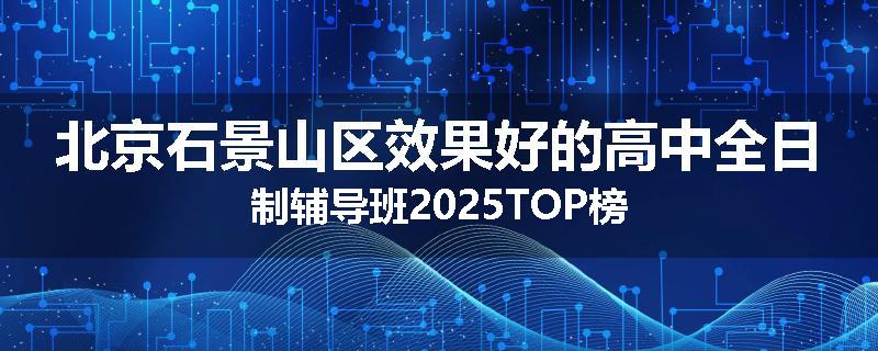 北京石景山区效果好的高中全日制辅导班2025TOP榜