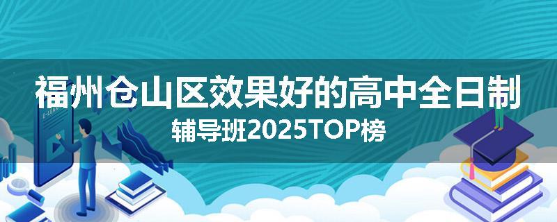福州仓山区效果好的高中全日制辅导班2025TOP榜