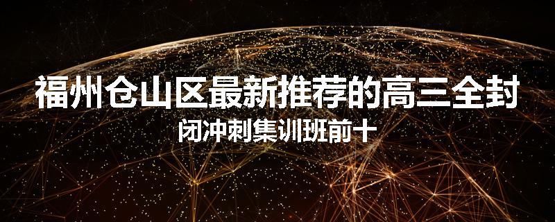 福州仓山区最新推荐的高三全封闭冲刺集训班前十