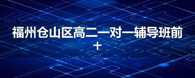 福州仓山区高二一对一辅导班前十