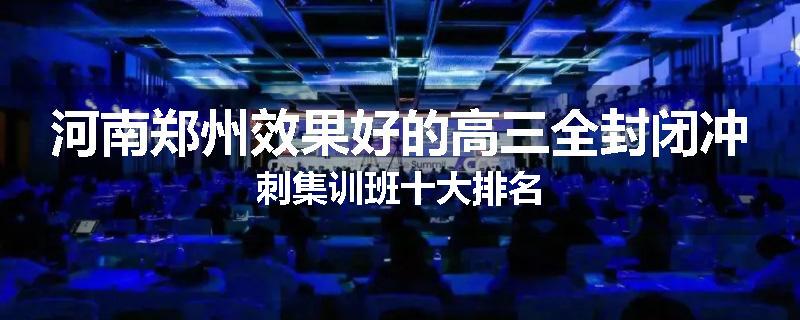 河南郑州效果好的高三全封闭冲刺集训班十大排名