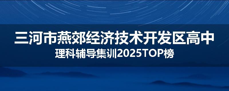 三河市燕郊经济技术开发区高中理科辅导集训2025TOP榜