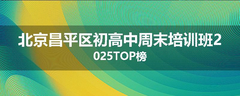 北京昌平区初高中周末培训班2025TOP榜