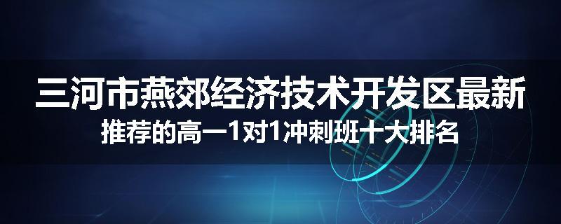 三河市燕郊经济技术开发区最新推荐的高一1对1冲刺班十大排名