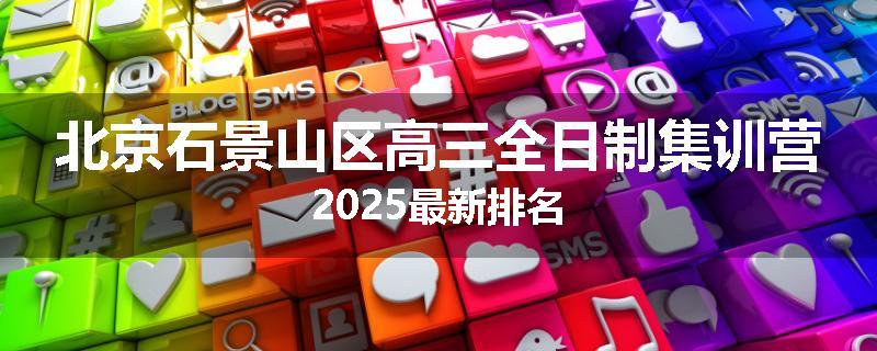 北京石景山区高三全日制集训营2025最新排名