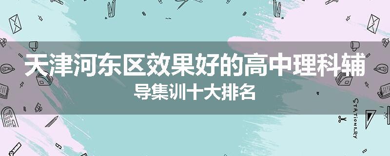 天津河东区效果好的高中理科辅导集训十大排名