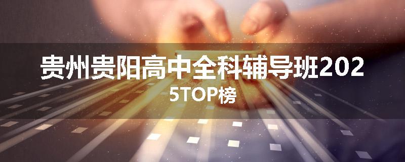 贵州贵阳高中全科辅导班2025TOP榜
