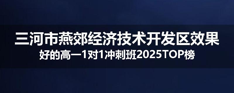 三河市燕郊经济技术开发区效果好的高一1对1冲刺班2025TOP榜
