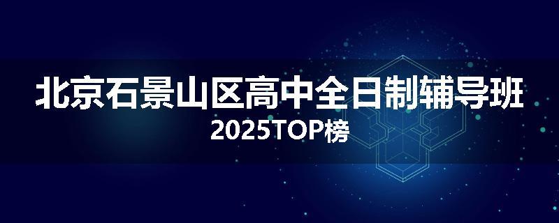 北京石景山区高中全日制辅导班2025TOP榜