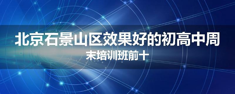 北京石景山区效果好的初高中周末培训班前十