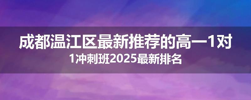 成都温江区最新推荐的高一1对1冲刺班2025最新排名