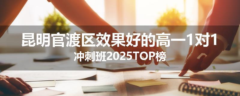昆明官渡区效果好的高一1对1冲刺班2025TOP榜
