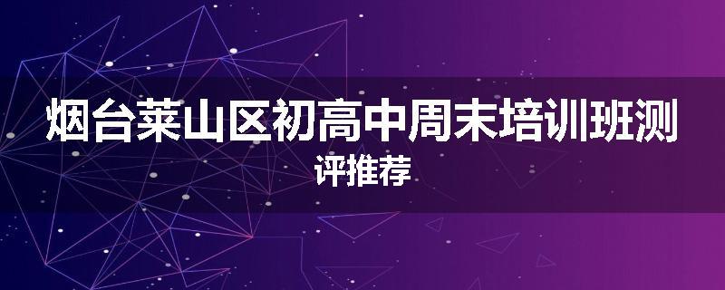 烟台莱山区初高中周末培训班测评推荐