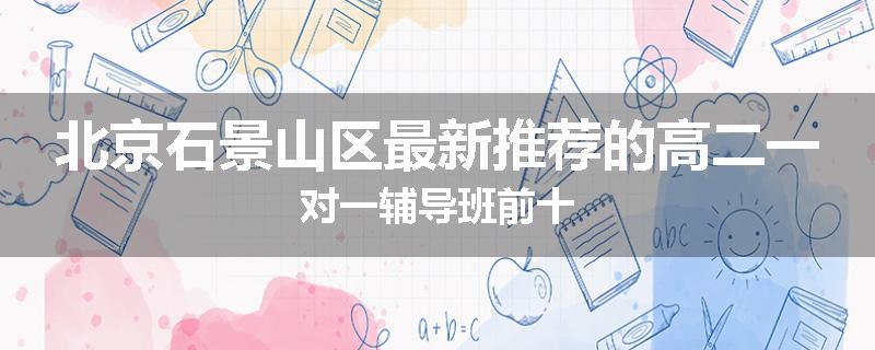 北京石景山区最新推荐的高二一对一辅导班前十