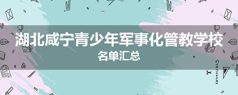 湖北咸宁青少年军事化管教学校名单汇总