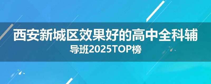 西安新城区效果好的高中全科辅导班2025TOP榜