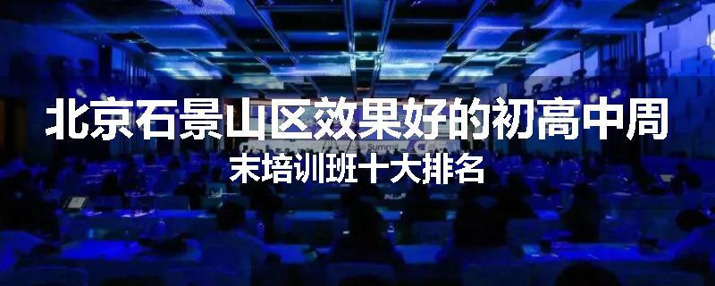 北京石景山区效果好的初高中周末培训班十大排名