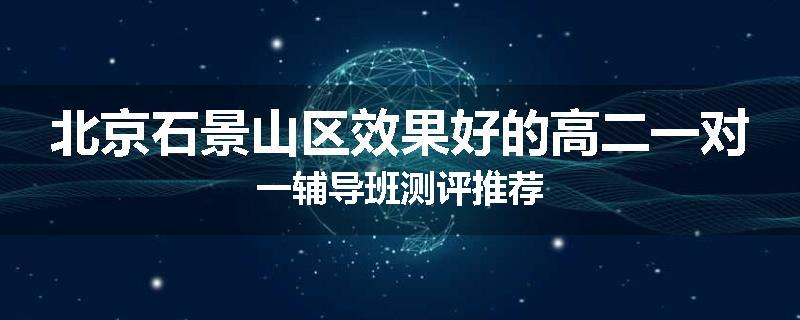 北京石景山区效果好的高二一对一辅导班测评推荐