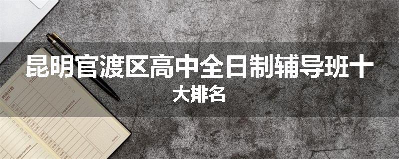 昆明官渡区高中全日制辅导班十大排名