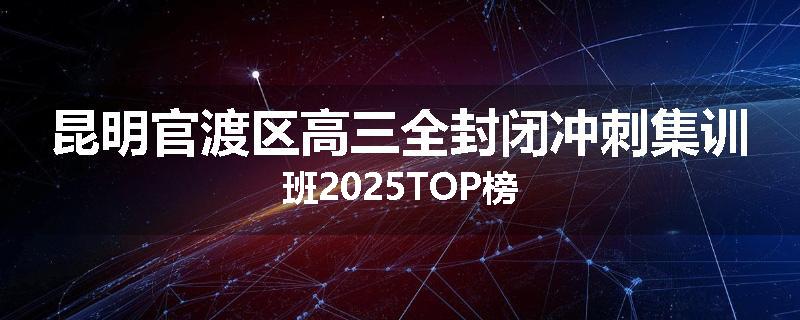 昆明官渡区高三全封闭冲刺集训班2025TOP榜