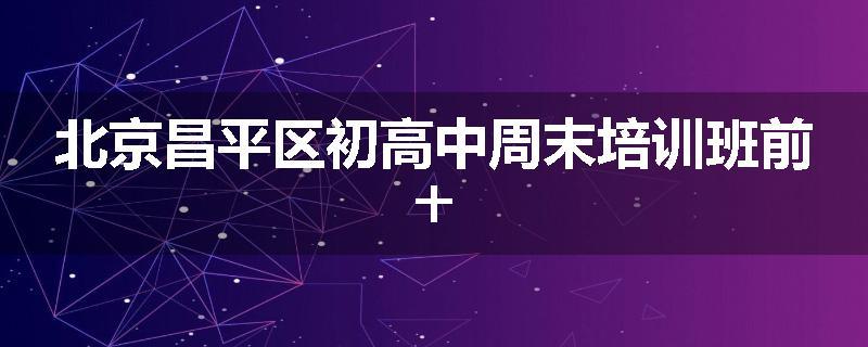 北京昌平区初高中周末培训班前十