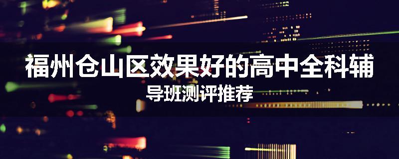 福州仓山区效果好的高中全科辅导班测评推荐