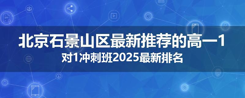 北京石景山区最新推荐的高一1对1冲刺班2025最新排名