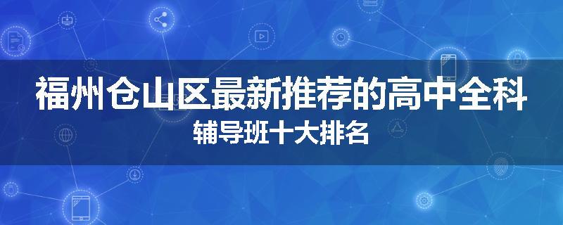 福州仓山区最新推荐的高中全科辅导班十大排名