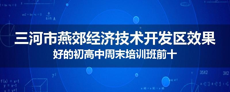 三河市燕郊经济技术开发区效果好的初高中周末培训班前十