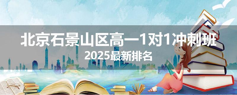 北京石景山区高一1对1冲刺班2025最新排名