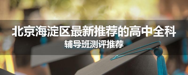 北京海淀区最新推荐的高中全科辅导班测评推荐
