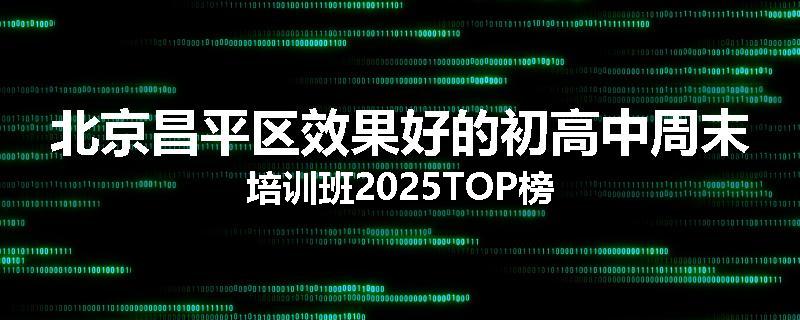 北京昌平区效果好的初高中周末培训班2025TOP榜