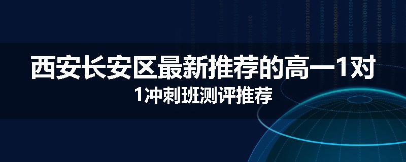 西安长安区最新推荐的高一1对1冲刺班测评推荐