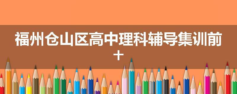 福州仓山区高中理科辅导集训前十
