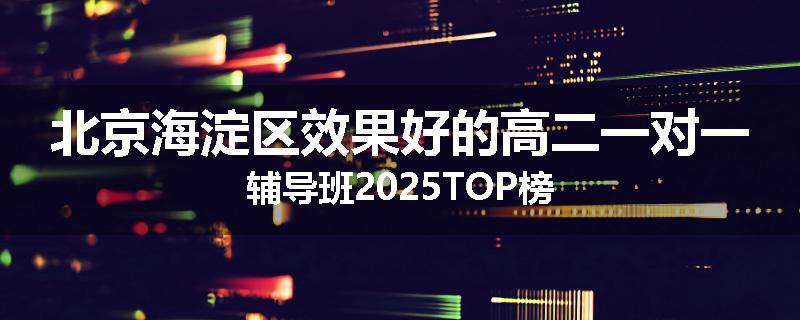 北京海淀区效果好的高二一对一辅导班2025TOP榜