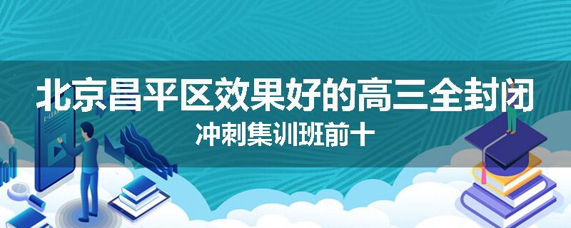 北京昌平区效果好的高三全封闭冲刺集训班前十