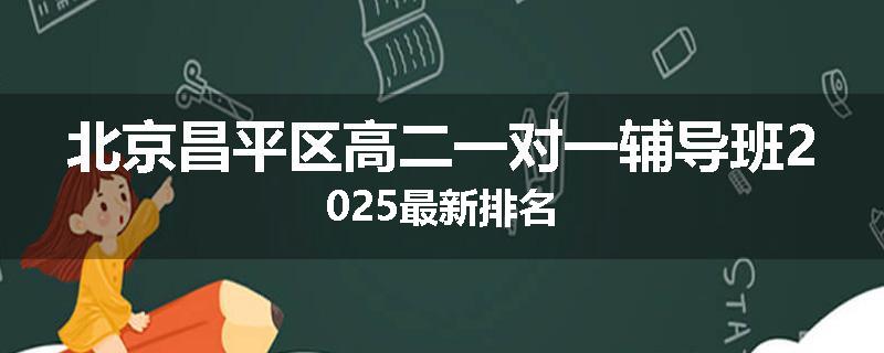 北京昌平区高二一对一辅导班2025最新排名