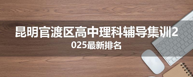 昆明官渡区高中理科辅导集训2025最新排名