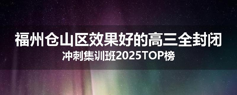 福州仓山区效果好的高三全封闭冲刺集训班2025TOP榜